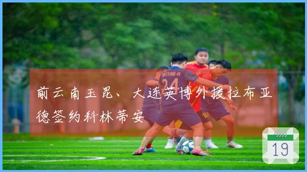 前云南玉昆、大连英博外援拉布亚德签约科林蒂安