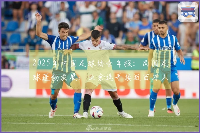 2025年中国足球协会年报：民间足球蓬勃发展，业余选手接近百万人，青年国字号表现突出