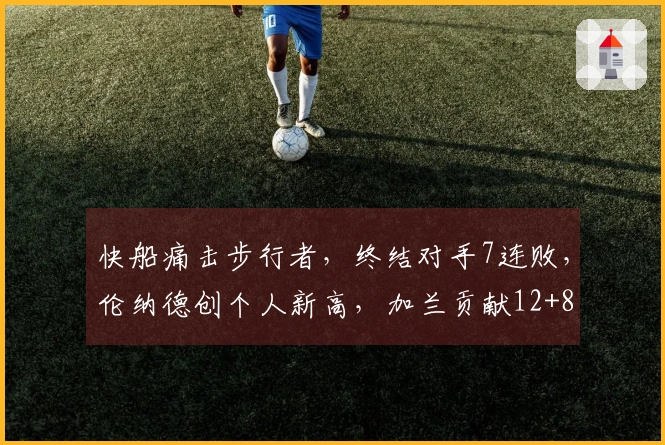 快船痛击步行者，终结对手7连败，伦纳德创个人新高，加兰贡献12+8，勇士困境加剧