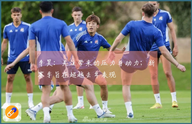 李昊：关注带来的压力与动力；新赛季旨在超越去年表现