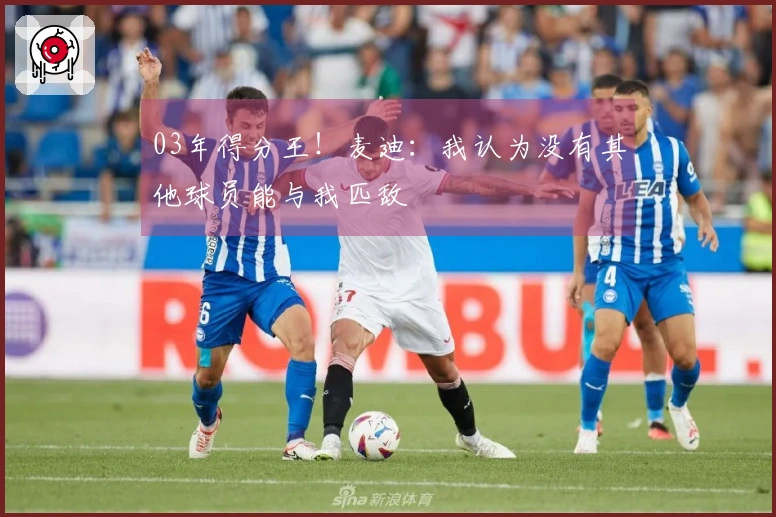 03年得分王！麦迪：我认为没有其他球员能与我匹敌