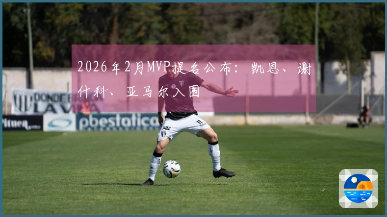 2026年2月MVP提名公布：凯恩、谢什科、亚马尔入围