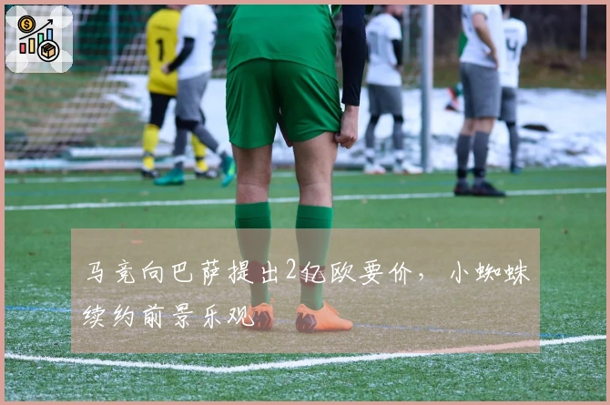 马竞向巴萨提出2亿欧要价，小蜘蛛续约前景乐观