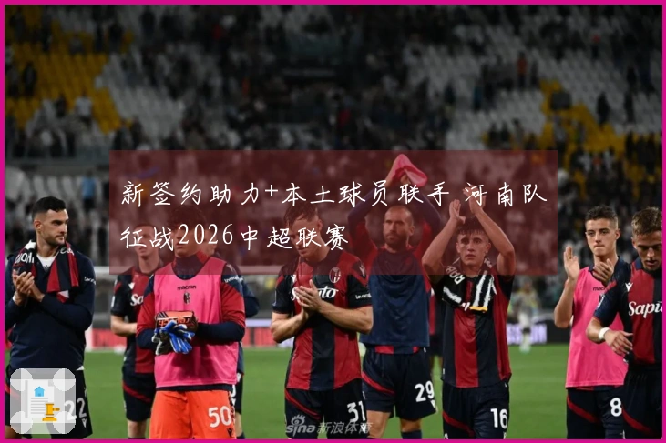 新签约助力+本土球员联手 河南队征战2026中超联赛
