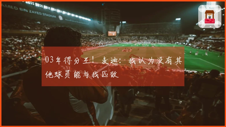 03年得分王！麦迪：我认为没有其他球员能与我匹敌