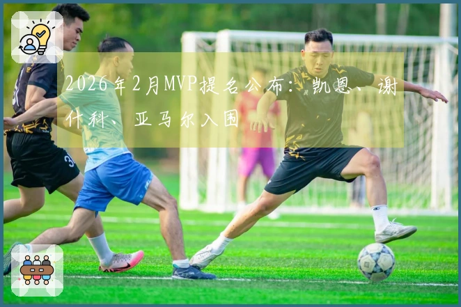 2026年2月MVP提名公布：凯恩、谢什科、亚马尔入围